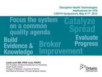 CADTH Symposium, May 6-7 th 2013  Leslie Levin MD, FRCP (Lon), FRCPC  Vice President, Evidence