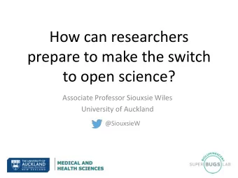 How can researchers  prepare to make the switch  to open science?  Associate Professor Siouxsie