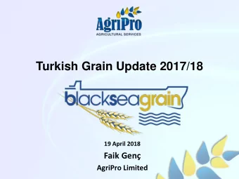 Turkish Grain Update 2017/18  19 April 2018 Faik Gen  AgriPro Limited  Main Topics  1. Turkey  2.