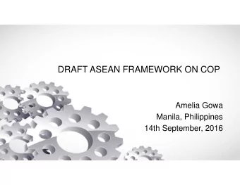 DRAFT ASEAN FRAMEWORK ON COP  Amelia Gowa  Manila, Philippines  14th September, 2016  NEED FOR A