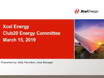 Xcel Energy  Club20 Energy Committee  March 15, 2019  Presented by: Kelly Flenniken, Area Manager