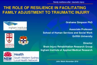 THE ROLE OF RESILIENCE IN FACILITATING  FAMILY ADJUSTMENT TO TRAUMATIC INJURY  Grahame Simpson PhD