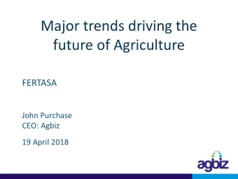 Major trends driving the  future of Agriculture  FERTASA  John Purchase  CEO: Agbiz  19 April 2018