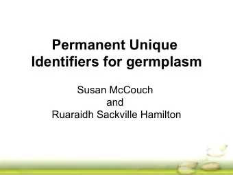 Permanent Unique  Identifiers for germplasm  Susan McCouch  and  Ruaraidh Sackville Hamilton  The