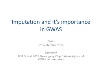 Imputation and its importance  in GWAS  Dhriti 5 th September 2018  Lecture 6  H3ABioNet 2018