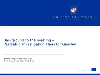 Background to the meeting   Paediatric Investigation Plans for Gaucher.  Presented by:  Dr Elin