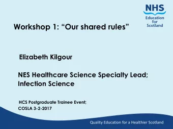 Workshop 1: Our shared rules  Elizabeth Kilgour  NES Healthcare Science Specialty Lead;