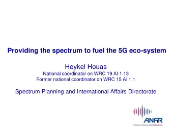 Providing the spectrum to fuel the 5G eco-system Heykel Houas  National coordinator on WRC 19 AI