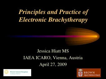 Principles and Practice of  Electronic Brachytherapy  Jessica Hiatt MS  IAEA ICARO, Vienna, Austria
