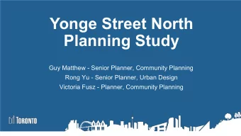 Yonge Street North  Planning Study  Guy Matthew - Senior Planner, Community Planning  Rong Yu -
