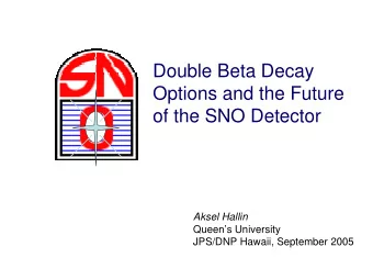 Double Beta Decay  Options and the Future  of the SNO Detector  Aksel Hallin  Queens University
