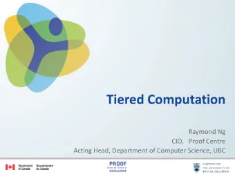 Tiered Computation  Raymond Ng  CIO,   Proof Centre  Acting Head, Department of Computer Science,