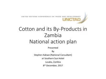 Cotton and its By-Products in  Zambia  National action plan  Presented  By  Stephen Kabwe (National