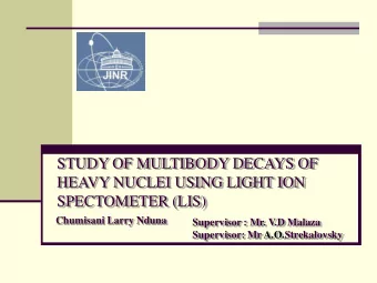 STUDY OF MULTIBODY DECAYS OF  HEAVY NUCLEI USING LIGHT ION  SPECTOMETER (LIS)  Chumisani Larry