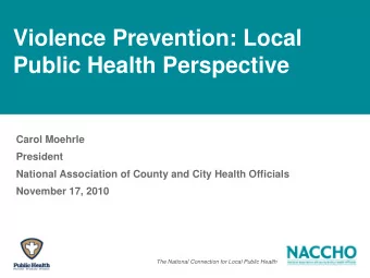 Violence Prevention: Local  Public Health Perspective  Carol Moehrle  President  National