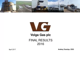 Volga Gas plc  FINAL RESULTS 2016  Andrey Zozulya, CEO  April 2017  Disclaimer  This presentation