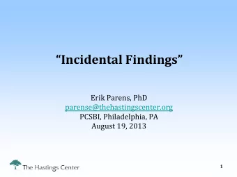 Incidental Findings  Erik Parens, PhD  parense@thehastingscenter.org  PCSBI, Philadelphia, PA