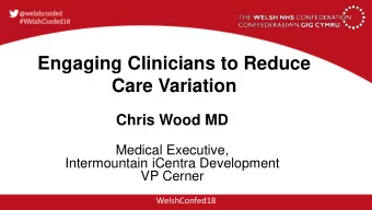Engaging Clinicians to Reduce  Care Variation  Chris Wood MD  Medical Executive,  Intermountain