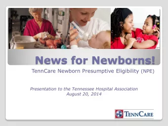 News for Newborns! TennCare Newborn Presumptive Eligibility (NPE)  Presentation to the Tennessee