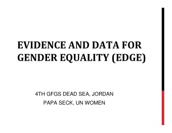 EVIDENCE AND DATA FOR GENDER EQUALITY (EDGE)  4TH GFGS DEAD SEA, JORDAN  PAPA SECK, UN WOMEN  EDGE