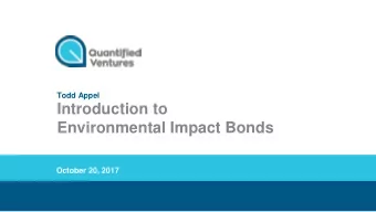 Introduction to  Environmental Impact Bonds  October 20, 2017  Quantified Ventures is working to