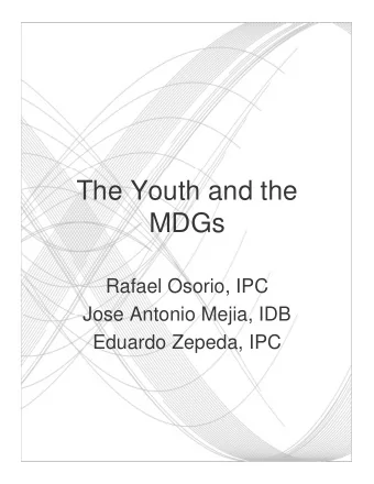The Youth and the  MDGs  Rafael Osorio, IPC  Jose Antonio Mejia, IDB  Eduardo Zepeda, IPC