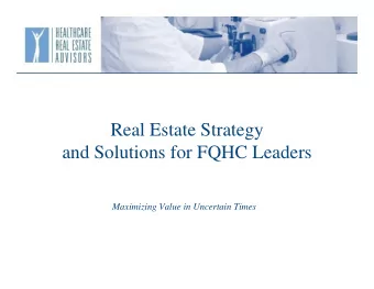 R  Real Estate Strategy  l E t t St t  and Solutions for FQHC Leaders  Maximizing Value in