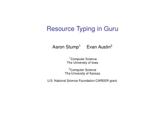 Resource Typing in Guru Aaron Stump 1 Evan Austin 2 1 Computer Science  The University of Iowa 2