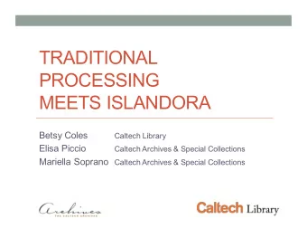 TRADITIONAL  PROCESSING  MEETS ISLANDORA  Betsy Coles  Caltech Library  Elisa Piccio  Caltech