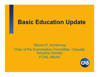 Basic Education Update  Steven D. Armstrong  Chair of the Examination Committee, Casualty