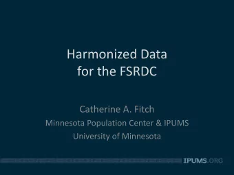 Harmonized Data  for the FSRDC  Catherine A. Fitch  Minnesota Population Center &amp; IPUMS