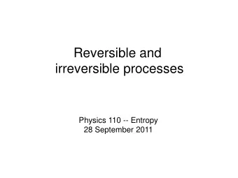 Reversible and  irreversible processes  Physics 110 -- Entropy  28 September 2011 Isolated systems