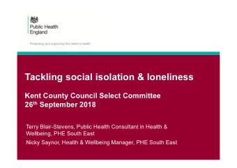 Tackling social isolation &amp; loneliness  Kent County Council Select Committee 26 th September