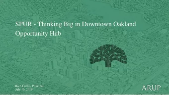 SPUR - Thinking Big in Downtown Oakland  Opportunity Hub  Rich Coffin, Principal  July 10, 2019