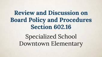 Review and Discussion on  Board Policy and Procedures  Section 602.16  Specialized School  Downtown