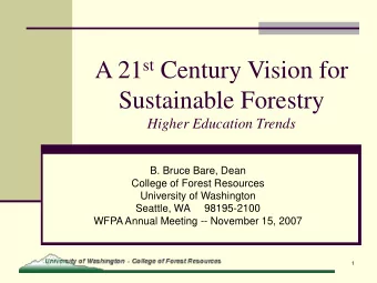 A 21 st Century Vision for  Sustainable Forestry  Higher Education Trends  B. Bruce Bare, Dean