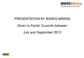 PRESENTATION BY BANKS MINING  Given to Parish Councils between  July and September 2013  Ferneybeds