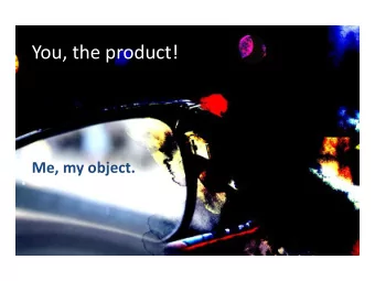 You, the product!  Me, my object.  My glasses  How I see/look without them  My glasses = my normal