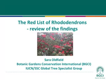 The Red List of Rhododendrons  - review of the findings  Sara Oldfield  Botanic Gardens