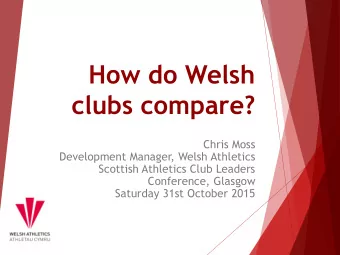 clubs compare?  Chris Moss  Development Manager, Welsh Athletics  Scottish Athletics Club Leaders