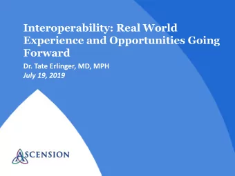Interoperability: Real World  Experience and Opportunities Going  Forward  Dr. Tate Erlinger, MD,