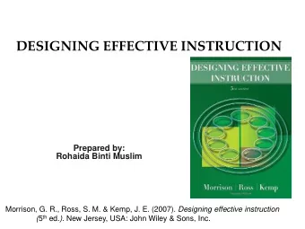DESIGNING EFFECTIVE INSTRUCTION  Prepared by:  Rohaida Binti Muslim Morrison, G. R., Ross, S. M.