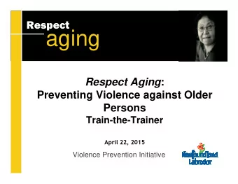 aging Respect Aging :  Preventing Violence against Older  Persons  Train-the-Trainer  April 22,