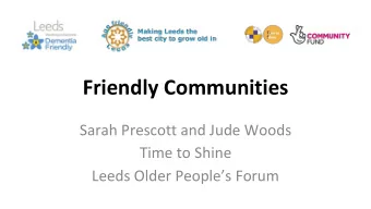 Friendly Communities  Sarah Prescott and Jude Woods  Time to Shine  Leeds Older Peoples Forum
