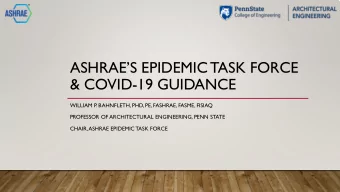 ASHRAES EPIDEMIC TASK FORCE  &amp; COVID-19 GUIDANCE  WILLIAM P. BAHNFLETH, PHD, PE, FASHRAE,