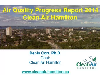Denis Corr, Ph.D.  Chair  Clean Air Hamilton  www.cleanair.hamilton.ca  First the good news!