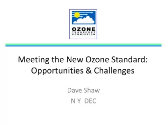 Meeting the New Ozone Standard: Opportunities &amp; Challenges Dave Shaw N Y DEC  Topics