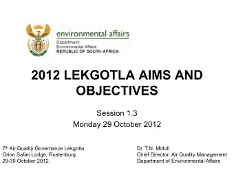 OBJECTIVES  Session 1.3  Monday 29 October 2012 7 th Air Quality Governance Lekgotla  Dr. T.N.