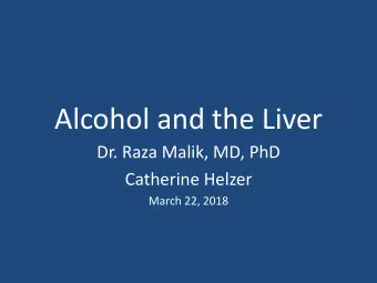 Alcohol and the Liver  Dr. Raza Malik, MD, PhD  Catherine Helzer  March 22, 2018  Alcohol and the