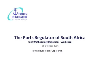 The Ports Regulator of South Africa  Tariff Methodology Stakeholder Workshop  26 October 2016  Town